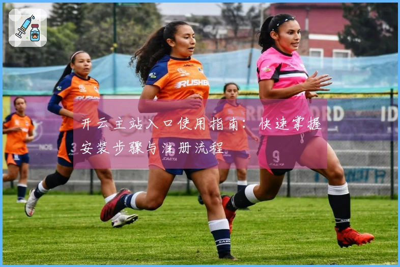 开云主站入口使用指南：快速掌握安装步骤与注册流程