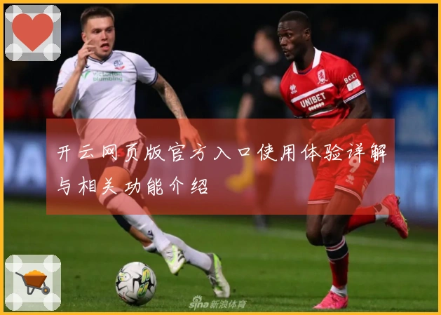 开云网页版官方入口使用体验详解与相关功能介绍