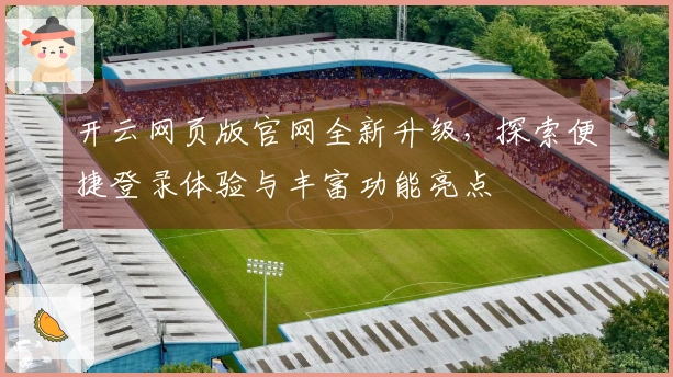 开云网页版官网全新升级，探索便捷登录体验与丰富功能亮点