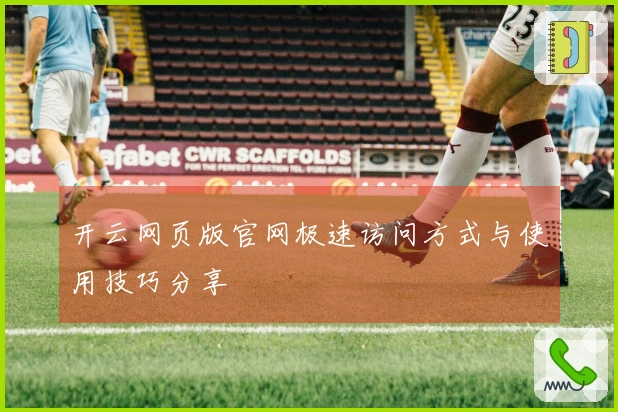 开云网页版官网极速访问方式与使用技巧分享