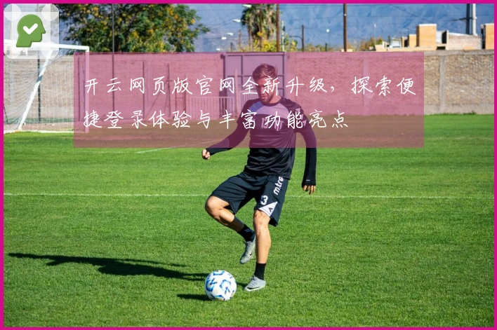 开云网页版官网全新升级,探索便捷登录体验与丰富功能亮点