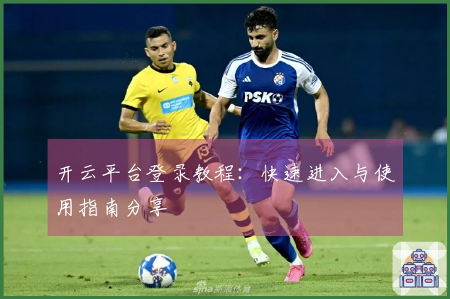 开云平台登录教程：快速进入与使用指南分享