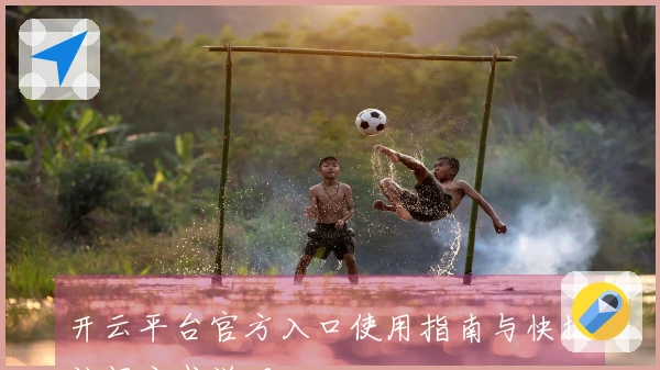 开云平台官方入口使用指南与快捷访问方式说明