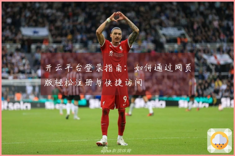 开云平台登录指南:如何通过网页版轻松注册与快捷访问