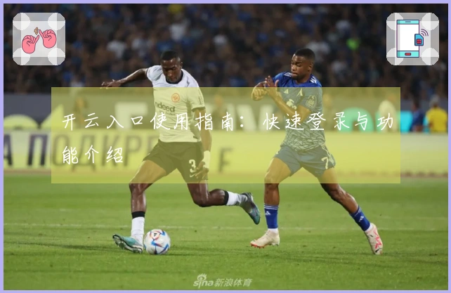 开云入口使用指南:快速登录与功能介绍