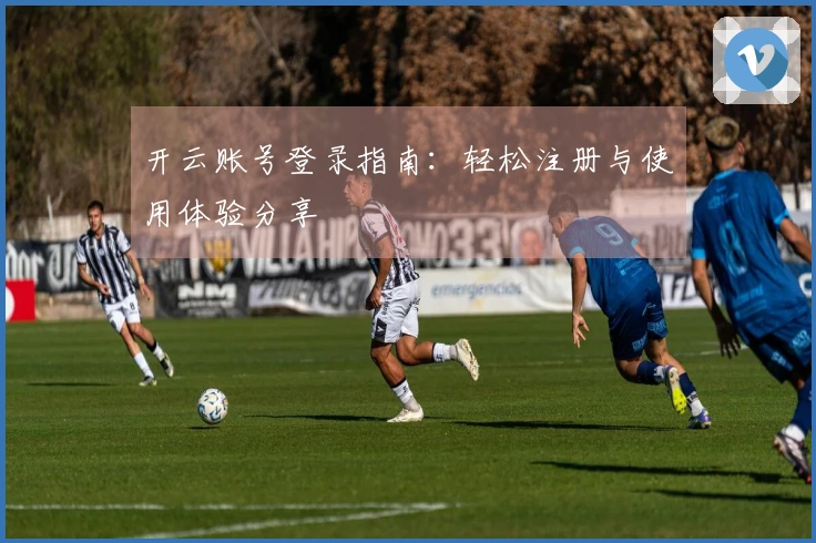 开云账号登录指南:轻松注册与使用体验分享