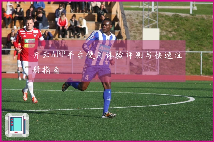 开云APP平台使用体验评测与快速注册指南