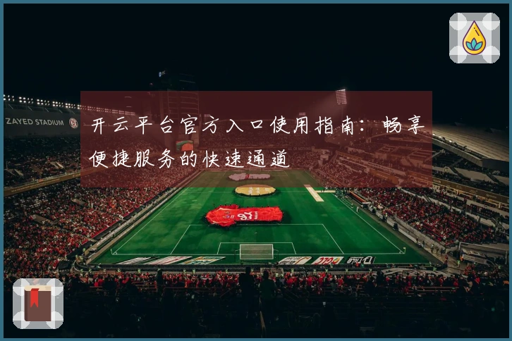 开云平台官方入口使用指南:畅享便捷服务的快速通道