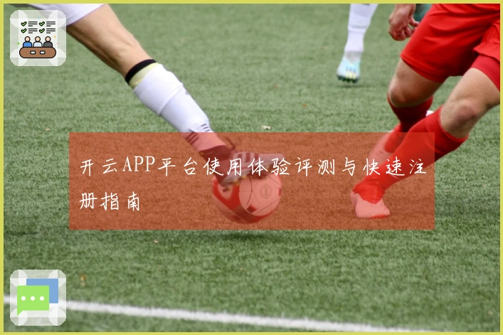 开云APP平台使用体验评测与快速注册指南