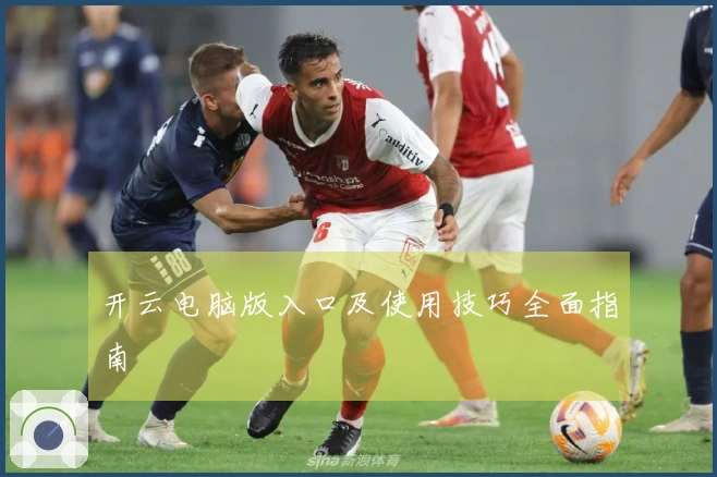 开云电脑版入口及使用技巧全面指南