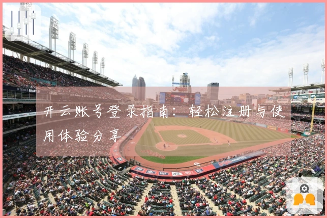 开云账号登录指南：轻松注册与使用体验分享